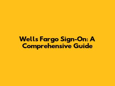 Wells Fargo Sign-On: A Comprehensive Guide