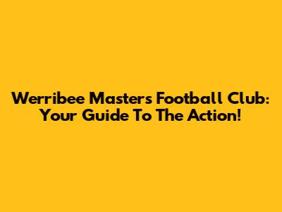 Werribee Masters Football Club: Your Guide To The Action!