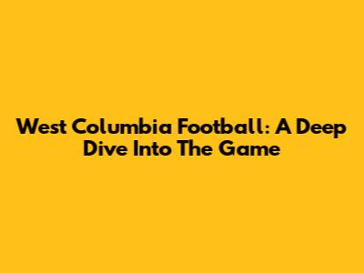 West Columbia Football: A Deep Dive Into The Game