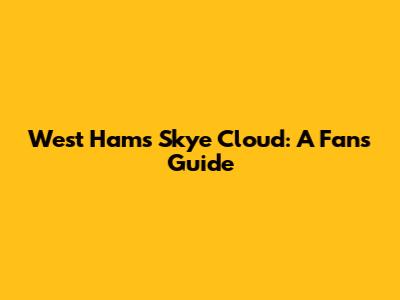 West Ham's Skye Cloud: A Fan's Guide