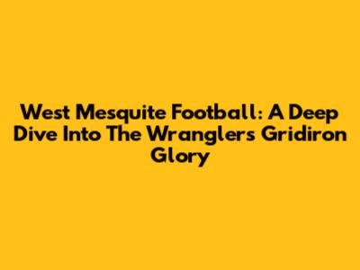 West Mesquite Football: A Deep Dive Into The Wranglers' Gridiron Glory