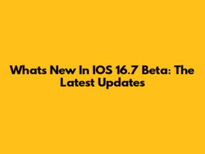 What's New In IOS 16.7 Beta: The Latest Updates