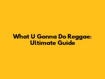 What U Gonna Do Reggae: Ultimate Guide