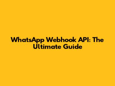 WhatsApp Webhook API: The Ultimate Guide