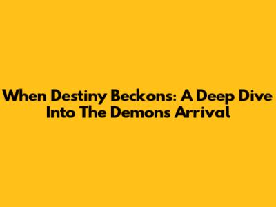When Destiny Beckons: A Deep Dive Into 'The Demon's Arrival'