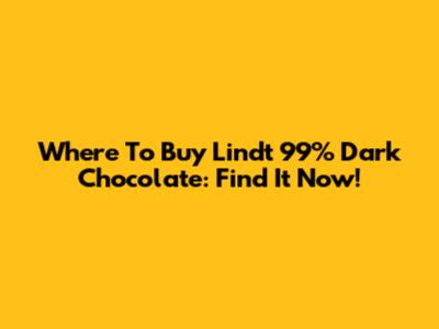Where To Buy Lindt 99% Dark Chocolate: Find It Now!