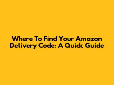 Where To Find Your Amazon Delivery Code: A Quick Guide