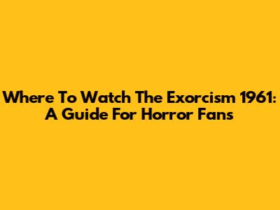 Where To Watch 'The Exorcism' 1961: A Guide For Horror Fans