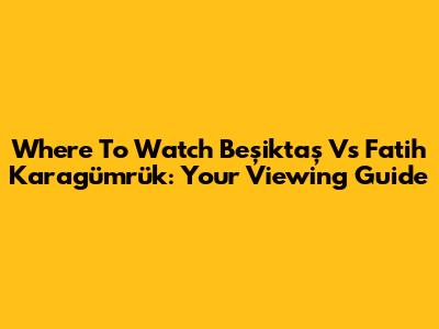 Where To Watch Beşiktaş Vs Fatih Karagümrük: Your Viewing Guide