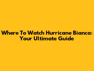 Where To Watch Hurricane Bianca: Your Ultimate Guide