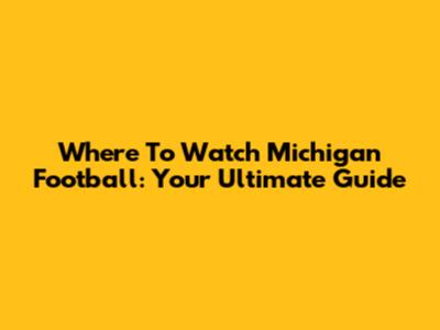 Where To Watch Michigan Football: Your Ultimate Guide