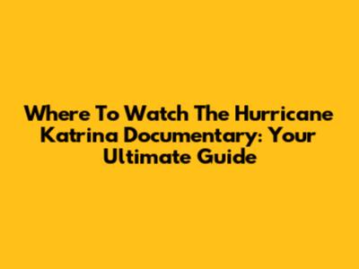 Where To Watch The Hurricane Katrina Documentary: Your Ultimate Guide