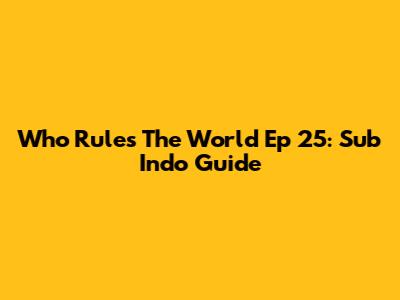 Who Rules The World Ep 25: Sub Indo Guide