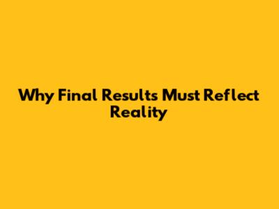 Why Final Results Must Reflect Reality