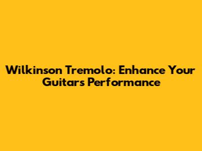 Wilkinson Tremolo: Enhance Your Guitar's Performance