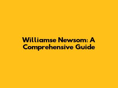Williamse Newsom: A Comprehensive Guide