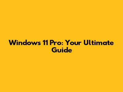 Windows 11 Pro: Your Ultimate Guide