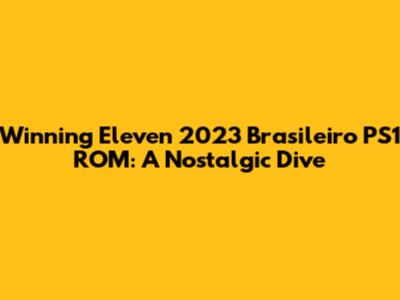 Winning Eleven 2023 Brasileiro PS1 ROM: A Nostalgic Dive