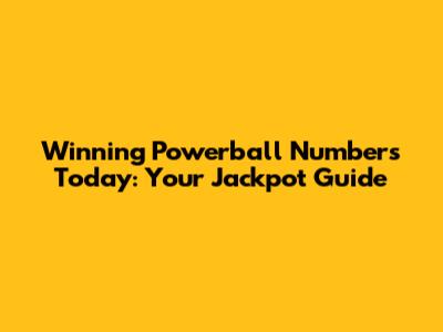 Winning Powerball Numbers Today: Your Jackpot Guide