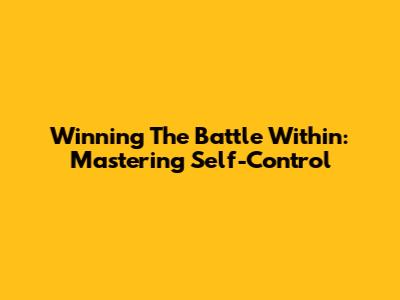 Winning The Battle Within: Mastering Self-Control
