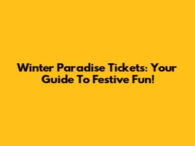 Winter Paradise Tickets: Your Guide To Festive Fun!