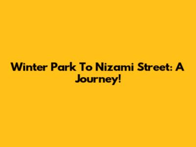 Winter Park To Nizami Street: A Journey!