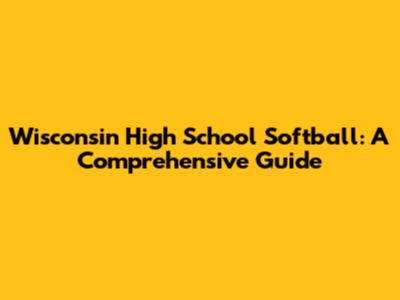 Wisconsin High School Softball: A Comprehensive Guide