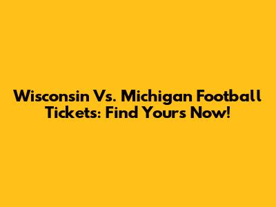 Wisconsin Vs. Michigan Football Tickets: Find Yours Now!