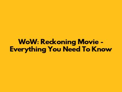 WoW: Reckoning Movie - Everything You Need To Know