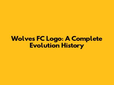 Wolves FC Logo: A Complete Evolution History