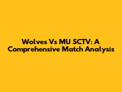 Wolves Vs MU SCTV: A Comprehensive Match Analysis