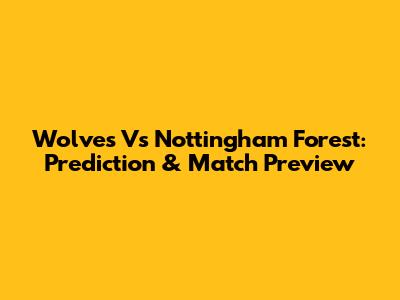 Wolves Vs Nottingham Forest: Prediction & Match Preview