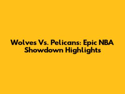 Wolves Vs. Pelicans: Epic NBA Showdown Highlights