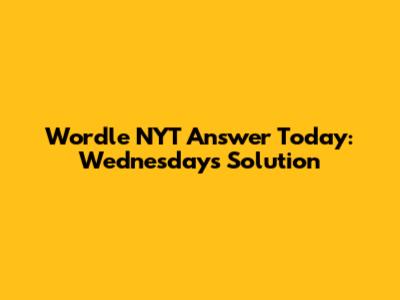 Wordle NYT Answer Today: Wednesday's Solution