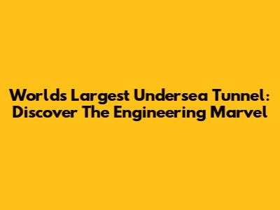World's Largest Undersea Tunnel: Discover The Engineering Marvel