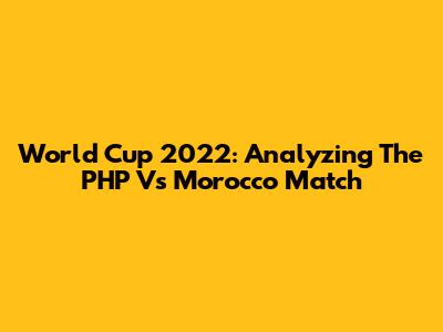 World Cup 2022: Analyzing The PHP Vs Morocco Match