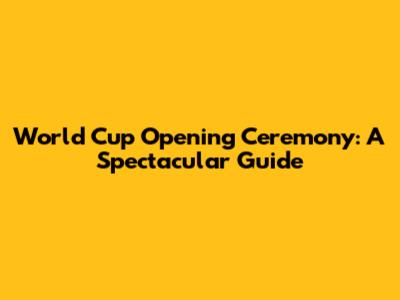 World Cup Opening Ceremony: A Spectacular Guide