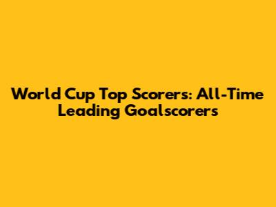 World Cup Top Scorers: All-Time Leading Goalscorers