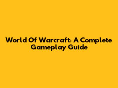 World Of Warcraft: A Complete Gameplay Guide