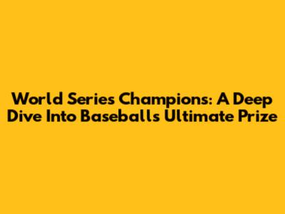 World Series Champions: A Deep Dive Into Baseball's Ultimate Prize