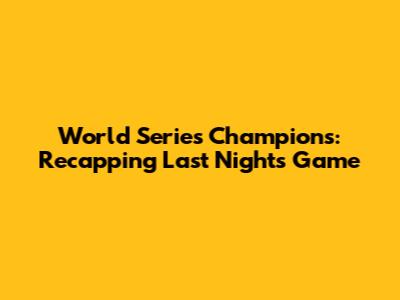 World Series Champions: Recapping Last Night's Game