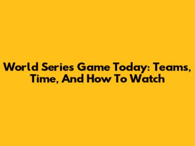 World Series Game Today: Teams, Time, And How To Watch