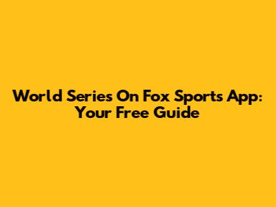 World Series On Fox Sports App: Your Free Guide