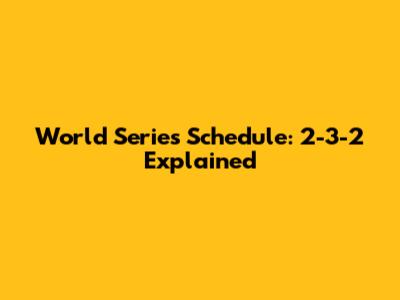 World Series Schedule: 2-3-2 Explained