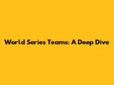 World Series Teams: A Deep Dive