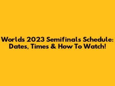Worlds 2023 Semifinals Schedule: Dates, Times & How To Watch!