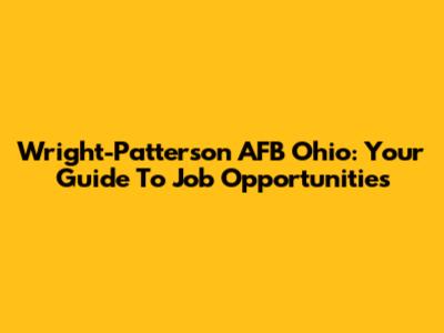 Wright-Patterson AFB Ohio: Your Guide To Job Opportunities