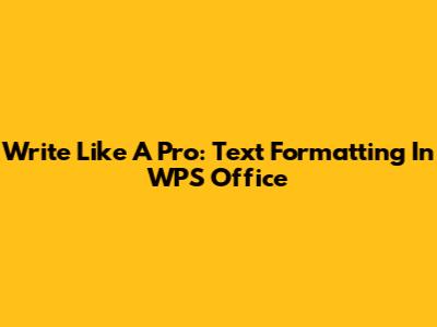 Write Like A Pro: Text Formatting In WPS Office