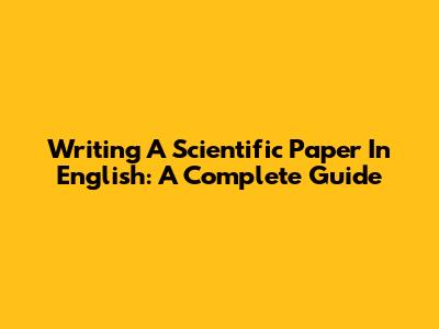 Writing A Scientific Paper In English: A Complete Guide