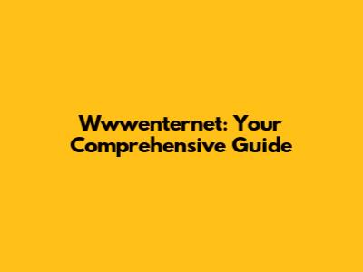 Wwwenternet: Your Comprehensive Guide